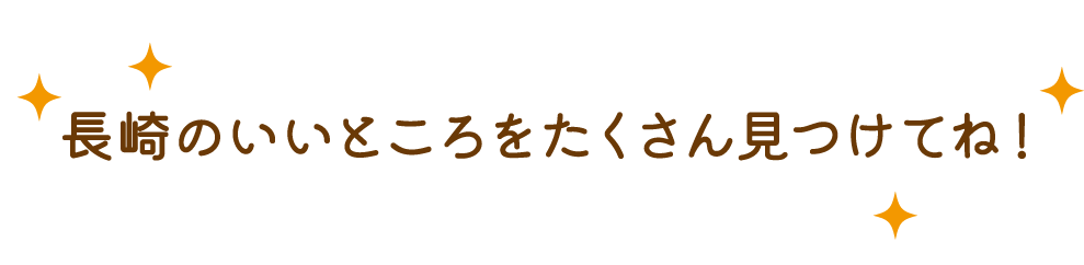 長崎のいいところをたくさん見つけてね！